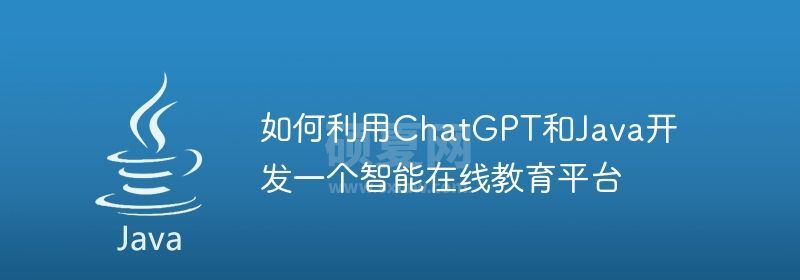 如何利用ChatGPT和Java开发一个智能在线教育平台