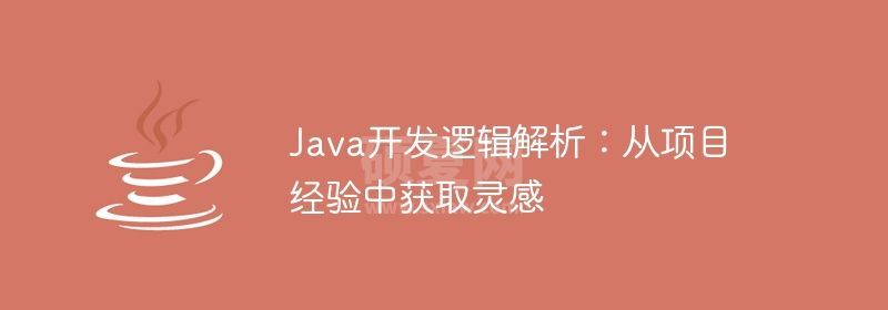 Java开发逻辑解析：从项目经验中获取灵感