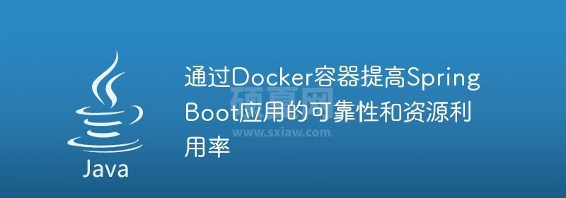 通过Docker容器提高Spring Boot应用的可靠性和资源利用率