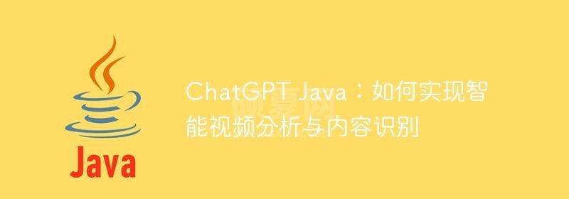 ChatGPT Java：如何实现智能视频分析与内容识别