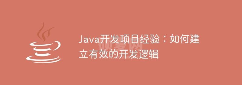 Java开发项目经验：如何建立有效的开发逻辑