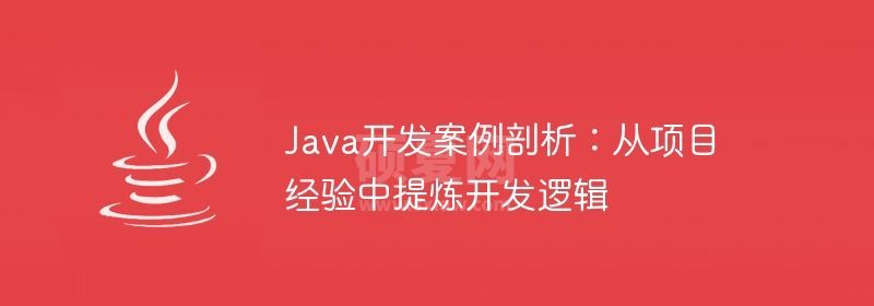 Java开发案例剖析：从项目经验中提炼开发逻辑