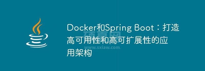 Docker和Spring Boot：打造高可用性和高可扩展性的应用架构