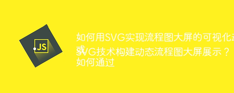 如何用SVG实现流程图大屏的可视化动画效果？或如何通过SVG技术构建动态流程图大屏展示？