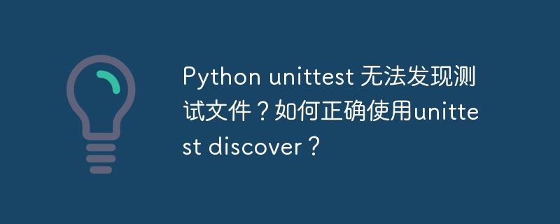 Python unittest 无法发现测试文件？如何正确使用unittest discover？