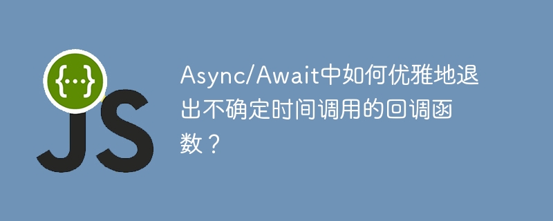 Async/Await中如何优雅地退出不确定时间调用的回调函数？