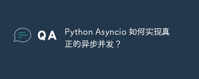 Python Asyncio 如何实现真正的异步并发？