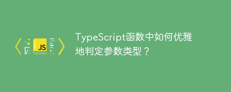 TypeScript函数中如何优雅地判定参数类型？