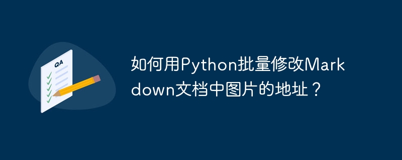 如何用Python批量修改Markdown文档中图片的地址？