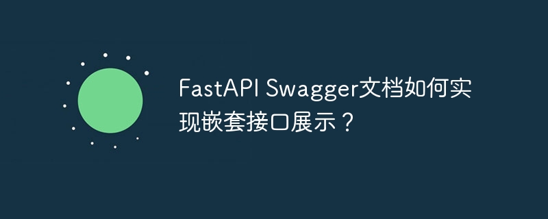 FastAPI Swagger文档如何实现嵌套接口展示？