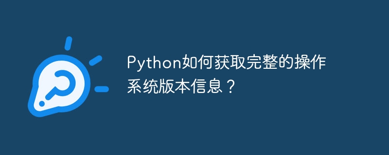 Python如何获取完整的操作系统版本信息？