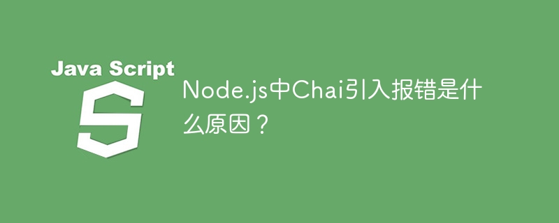 Node.js中Chai引入报错是什么原因？