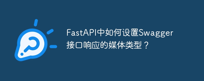 FastAPI中如何设置Swagger接口响应的媒体类型？