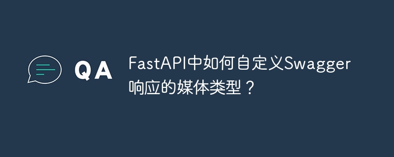 FastAPI中如何自定义Swagger响应的媒体类型？