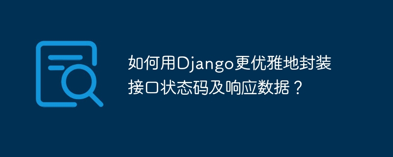 如何用Django更优雅地封装接口状态码及响应数据？