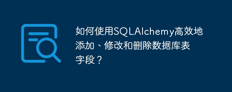 如何使用SQLAlchemy高效地添加、修改和删除数据库表字段？