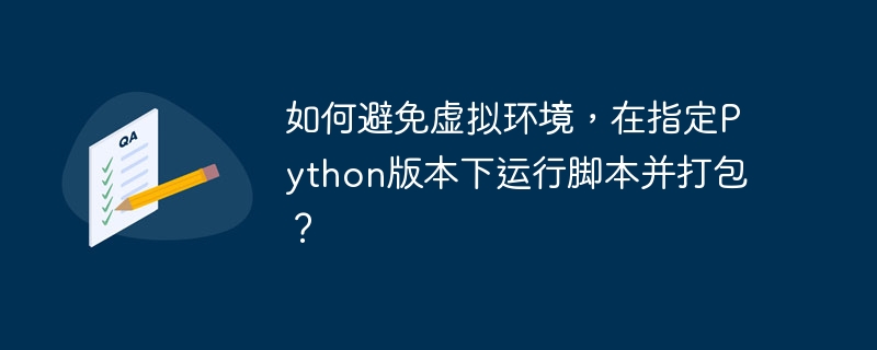 如何避免虚拟环境，在指定Python版本下运行脚本并打包？