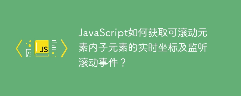 JavaScript如何获取可滚动元素内子元素的实时坐标及监听滚动事件？