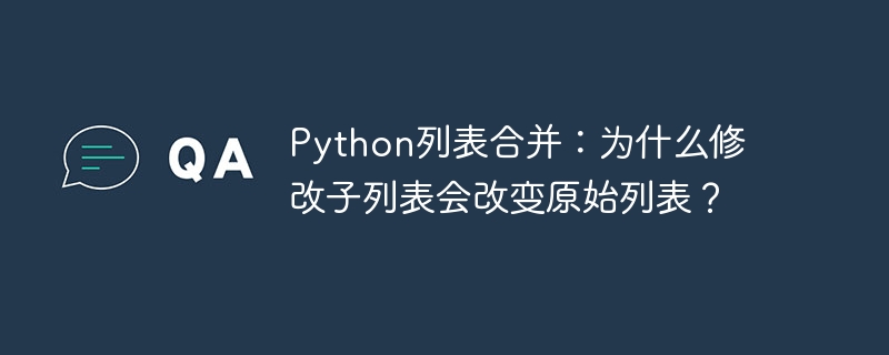 Python列表合并：为什么修改子列表会改变原始列表？