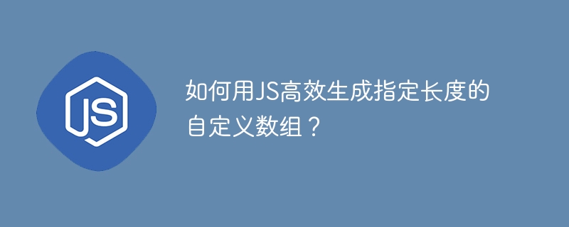 如何用JS高效生成指定长度的自定义数组？