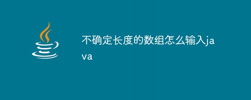 不确定长度的数组怎么输入java