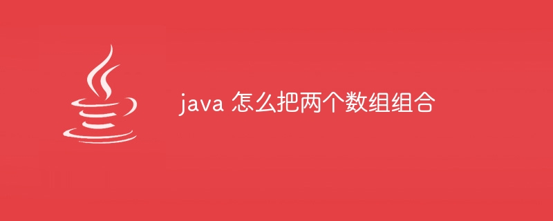 java 怎么把两个数组组合