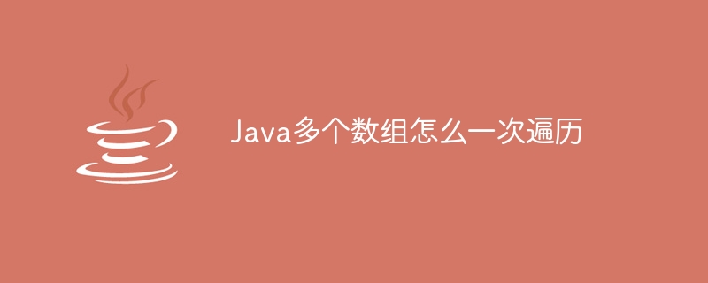 Java多个数组怎么一次遍历