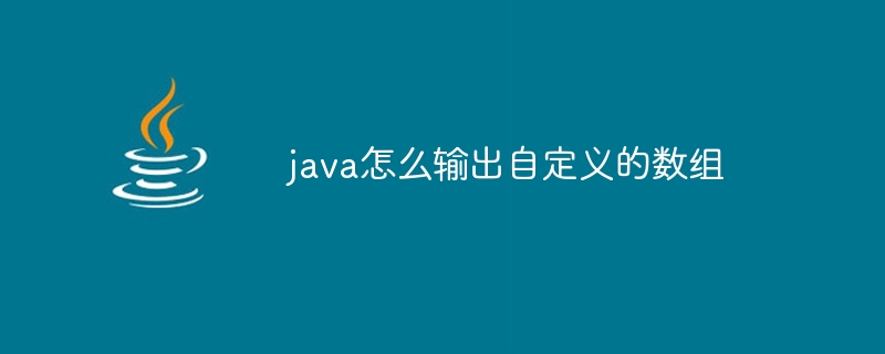 java怎么输出自定义的数组