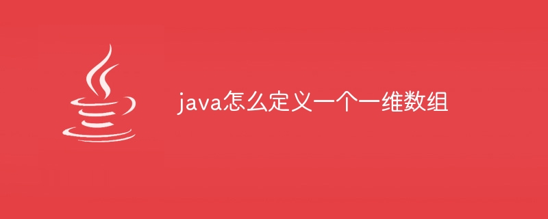 java怎么定义一个一维数组