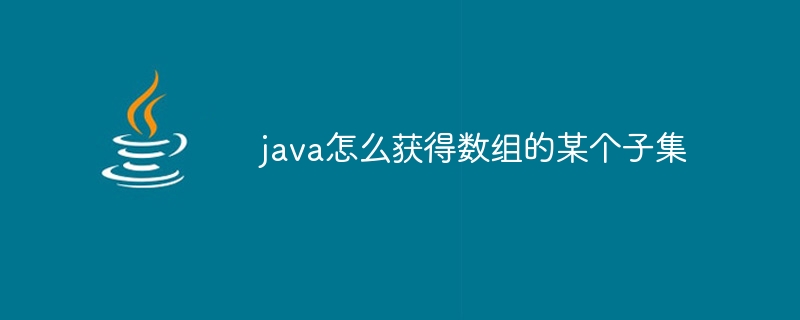 java怎么获得数组的某个子集