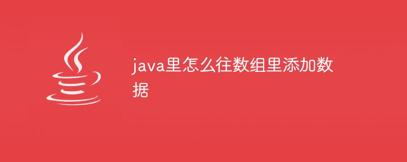 java里怎么往数组里添加数据