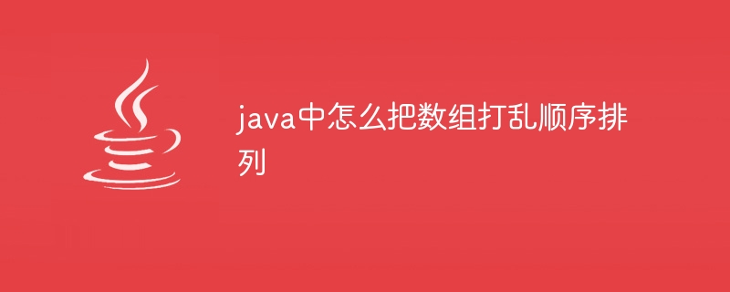 java中怎么把数组打乱顺序排列