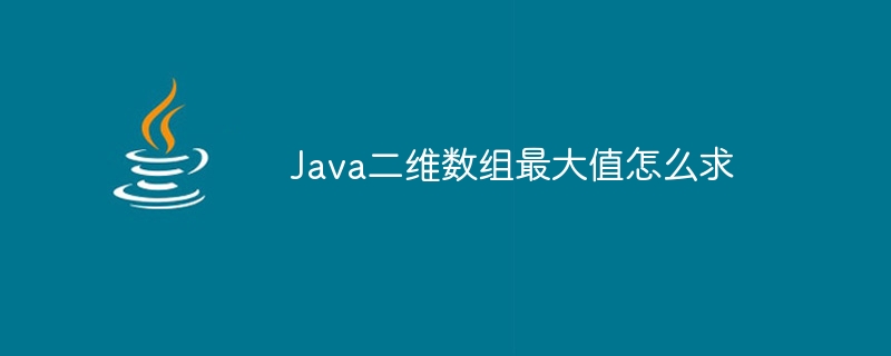 Java二维数组最大值怎么求