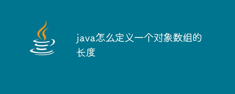 java怎么定义一个对象数组的长度