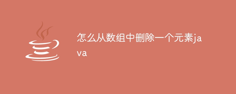 怎么从数组中删除一个元素java