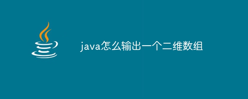 java怎么输出一个二维数组