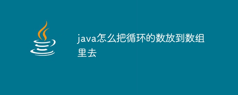 java怎么把循环的数放到数组里去