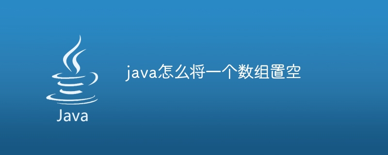 java怎么将一个数组置空