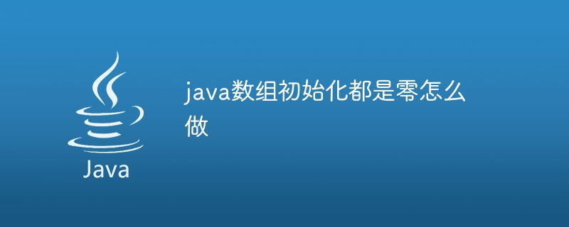 java数组初始化都是零怎么做