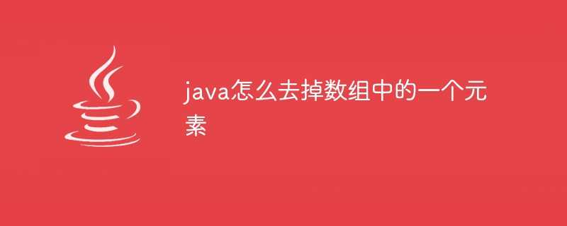 java怎么去掉数组中的一个元素