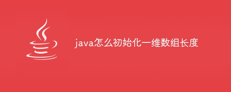 java怎么初始化一维数组长度