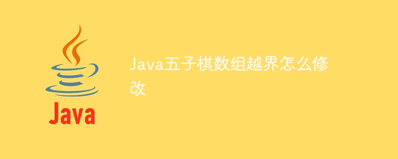 Java五子棋数组越界怎么修改