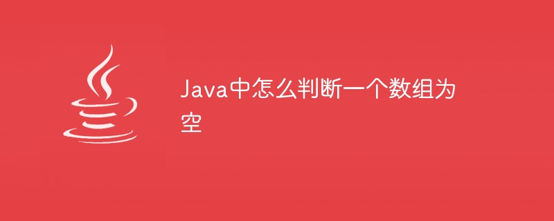 Java中怎么判断一个数组为空