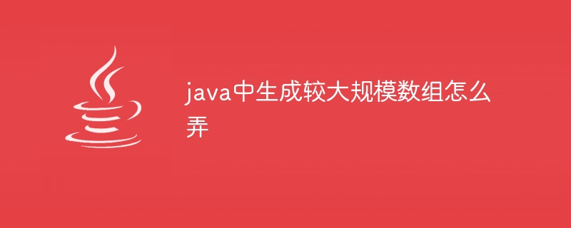 java中生成较大规模数组怎么弄