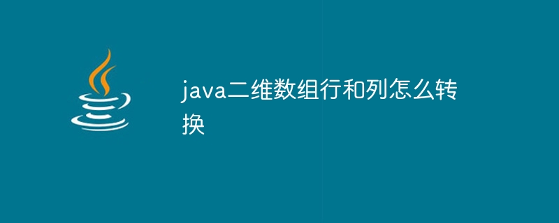 java二维数组行和列怎么转换