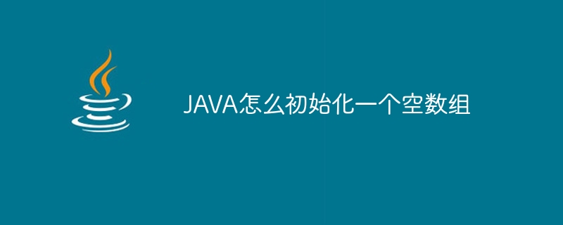 JAVA怎么初始化一个空数组