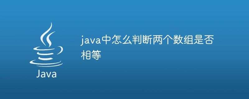 java中怎么判断两个数组是否相等