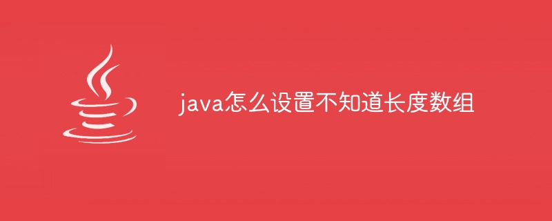 java怎么设置不知道长度数组