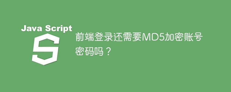 前端登录还需要MD5加密账号密码吗？