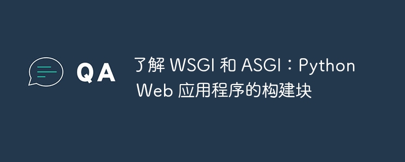 了解 WSGI 和 ASGI：Python Web 应用程序的构建块